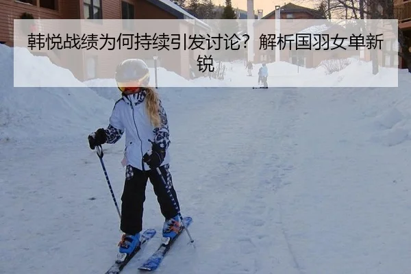 韩悦战绩为何持续引发讨论？解析国羽女单新锐 - MKSPORTS MKSports
